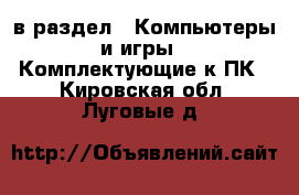  в раздел : Компьютеры и игры » Комплектующие к ПК . Кировская обл.,Луговые д.